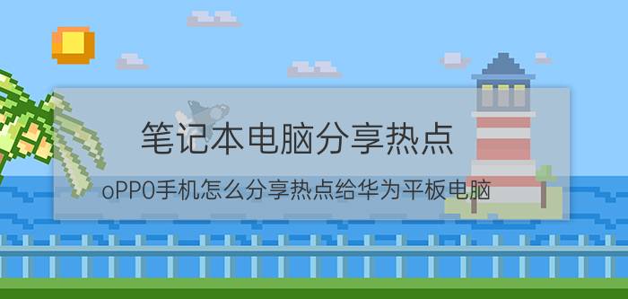 笔记本电脑分享热点 oPP0手机怎么分享热点给华为平板电脑？